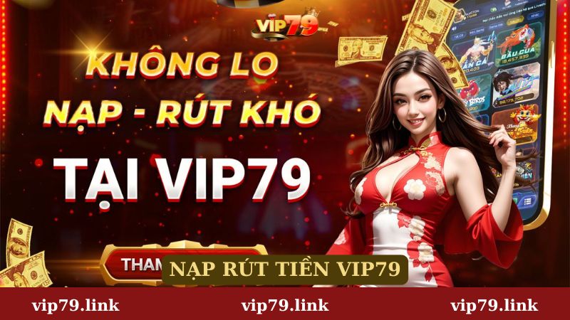 Nạp rút tiền Vip79 đa dạng phương thức